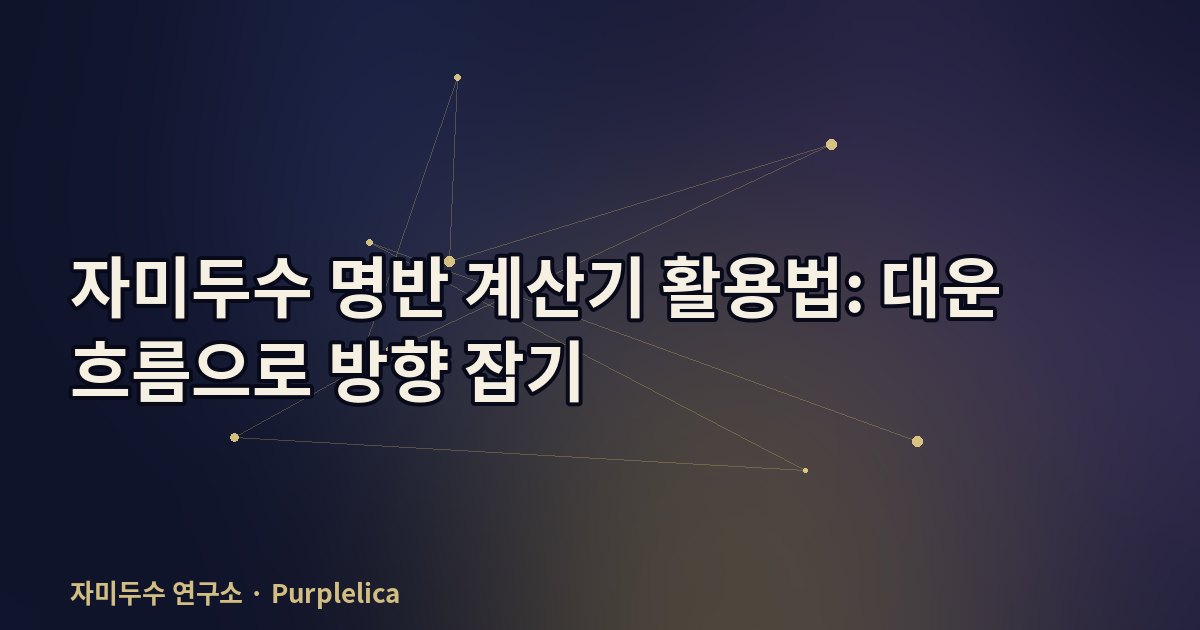 자미두수 명반 계산기 활용법: 대운 흐름으로 방향 잡기