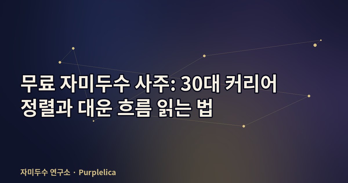 무료 자미두수 사주: 30대 커리어 정렬과 대운 흐름 읽는 법